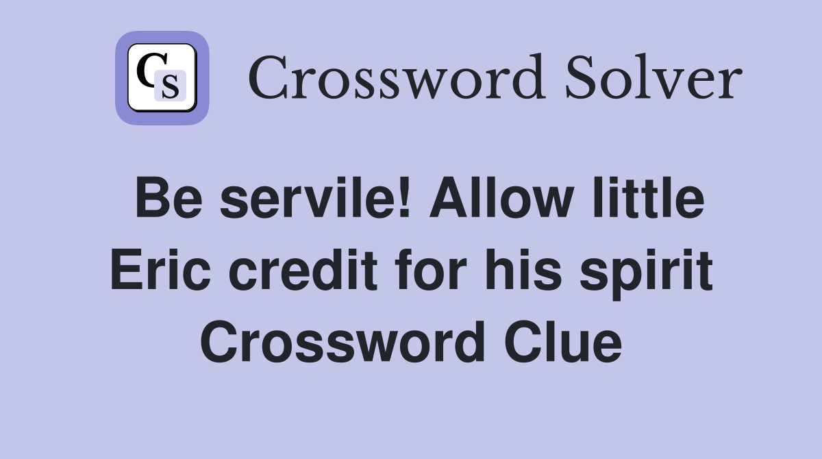 Be servile! Allow little Eric credit for his spirit Crossword Clue